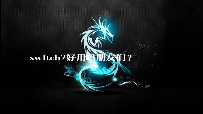 switch2好用吗朋友们?
