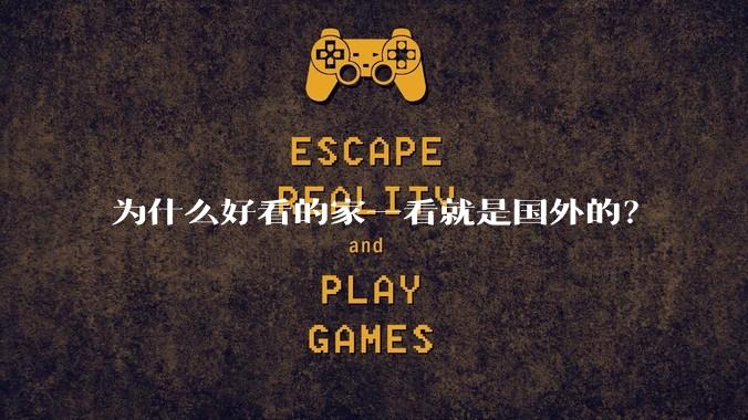 为什么好看的家一看就是国外的？