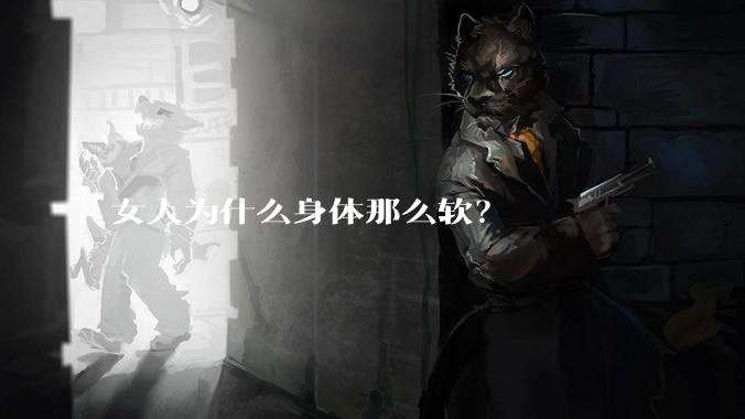 女人为什么身体那么软？