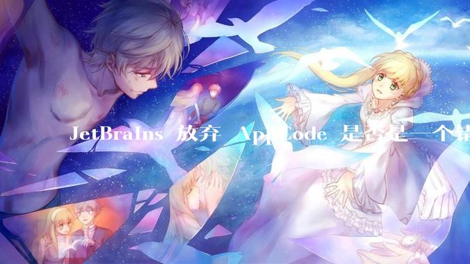 JetBrains 放弃 AppCode 是否是一个错误决定？