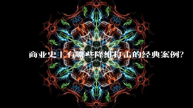 商业史上有哪些降维打击的经典案例？