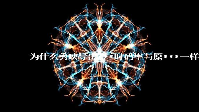 为什么剪映导出***时码率与原***一样，变得更模糊？