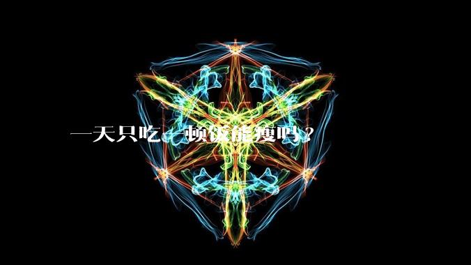 一天只吃一顿饭能瘦吗?
