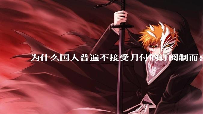 为什么国人普遍不接受月付的订阅制而喜欢一口价买断制呢？