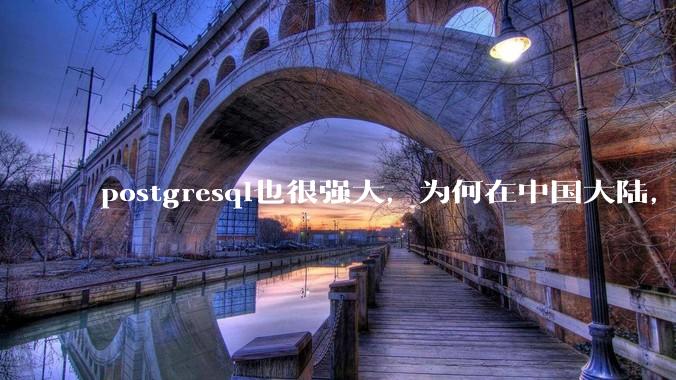 postgresql也很强大，为何在中国大陆，mysql成为主流，postgresql屈居二线呢？