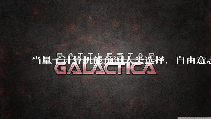 当量子计算机能预测人类选择，自由意志是否沦为算法的注脚？