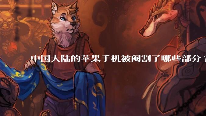 中国大陆的苹果手机被阉割了哪些部分?