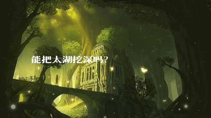 能把太湖挖深吗？
