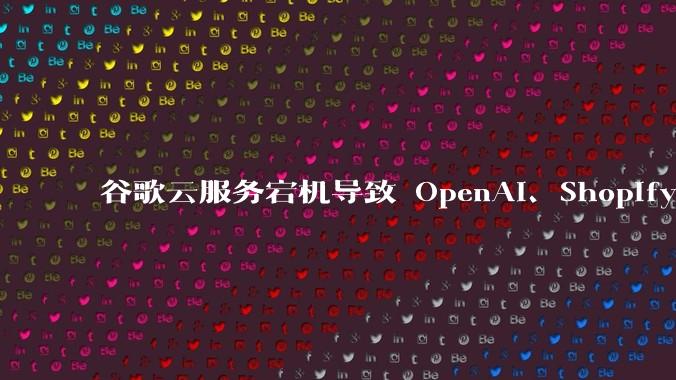 谷歌云服务宕机导致 OpenAI、Shopify 等服务中断，此次宕机的具体技术原因是什么？