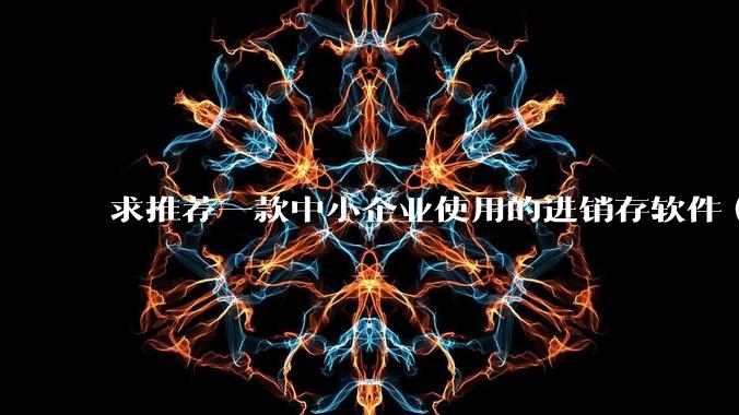 求推荐一款中小企业使用的进销存软件（零售批发类，要有记录序列号功能）?