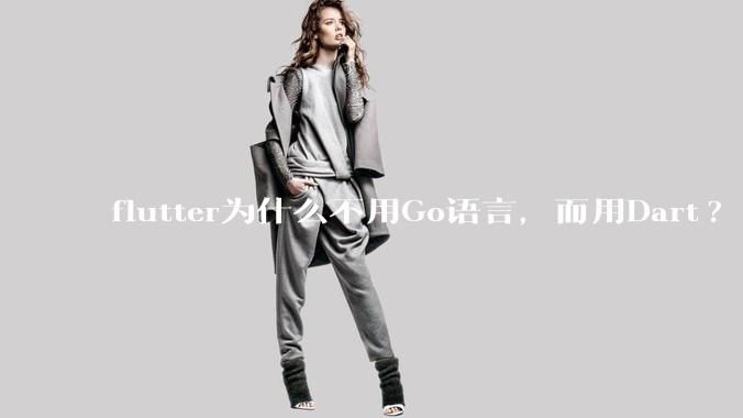 flutter为什么不用Go语言，而用Dart?