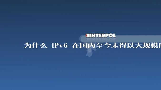 为什么 IPv6 在国内至今未得以大规模应用?