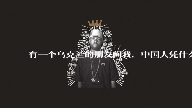 有一个乌克兰的朋友问我，中国人凭什么能享受和平，我该怎么说？
