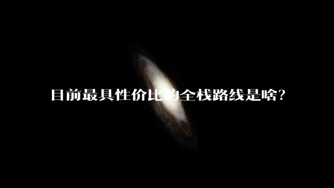 目前最具性价比的全栈路线是啥？