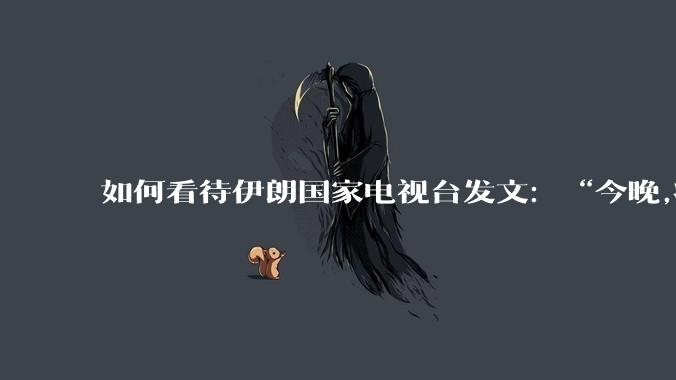 如何看待伊朗国家电视台发文：“今晚,将会发生一件大事,让世界铭记几个世纪”？