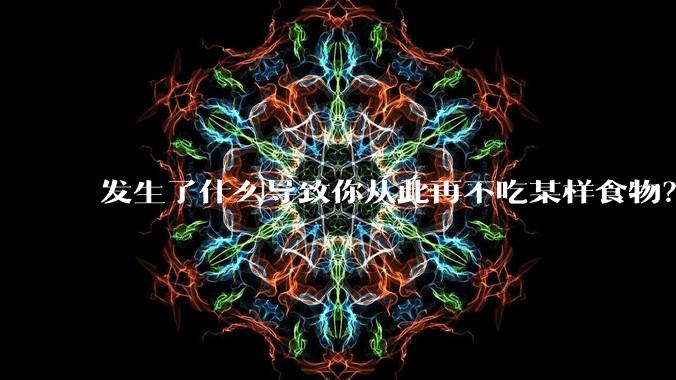 发生了什么导致你从此再不吃某样食物？