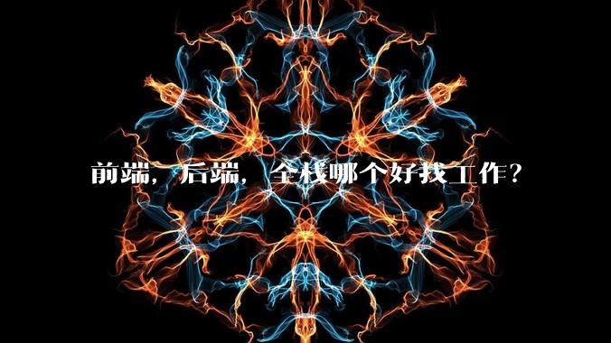 前端，后端，全栈哪个好找工作？