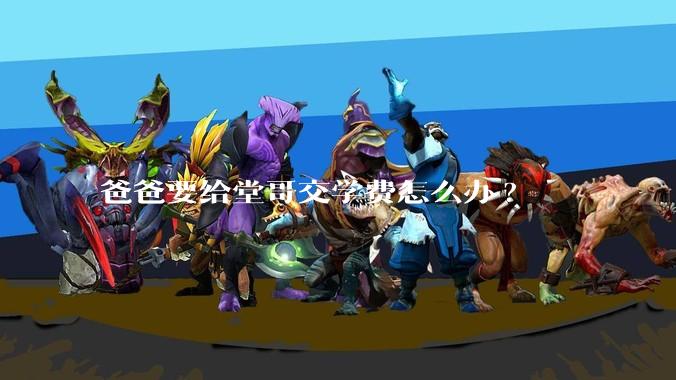 爸爸要给堂哥交学费怎么办?