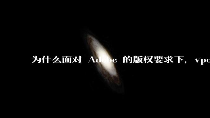 为什么面对 Adobe 的版权要求下，vposy 大神还能从容不迫？