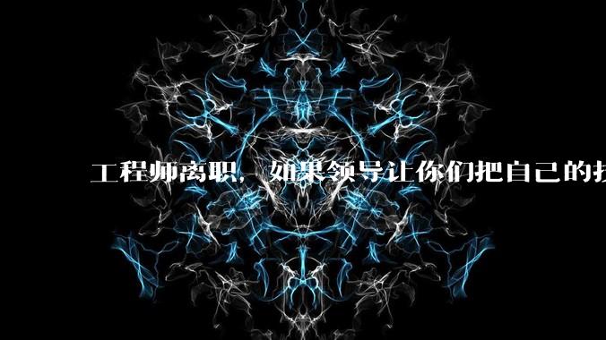 工程师离职，如果领导让你们把自己的技术教会一个人才能走，你们会教吗？