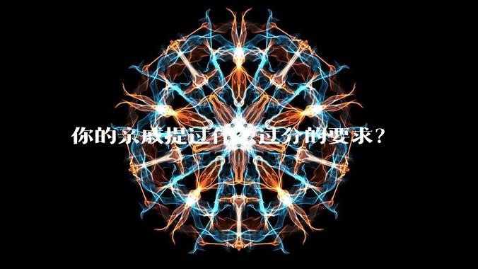 你的亲戚提过什么过分的要求？
