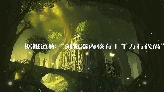 据报道称“浏览器内核有上千万行代码”，浏览器内核真的很复杂吗？