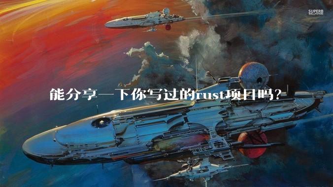 能分享一下你写过的rust项目吗？