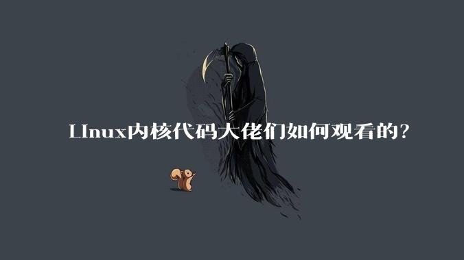 Linux内核代码大佬们如何观看的？