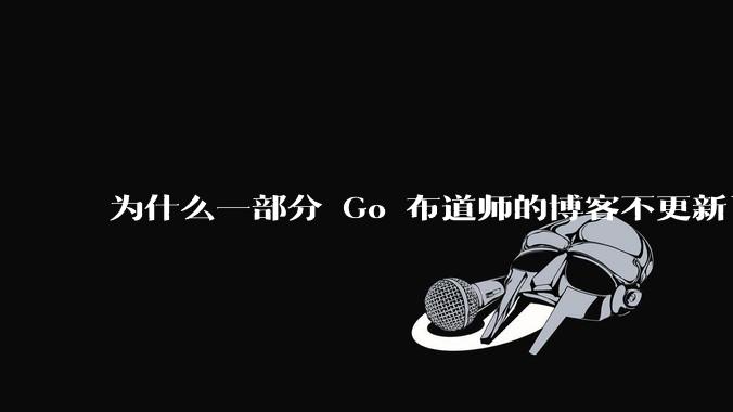 为什么一部分 Go 布道师的博客不更新了？