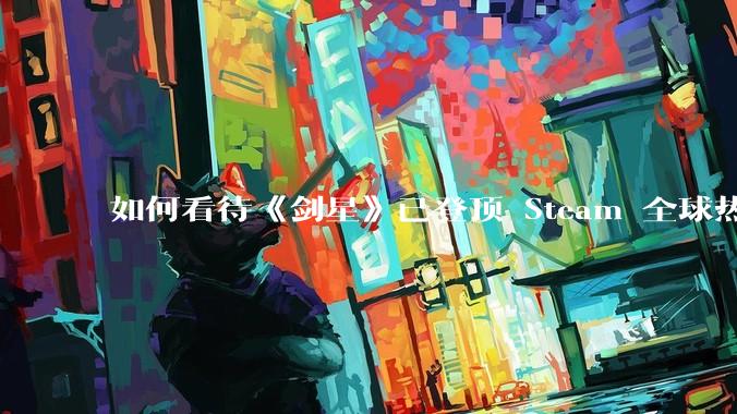 如何看待《剑星》已登顶 Steam 全球热销榜？