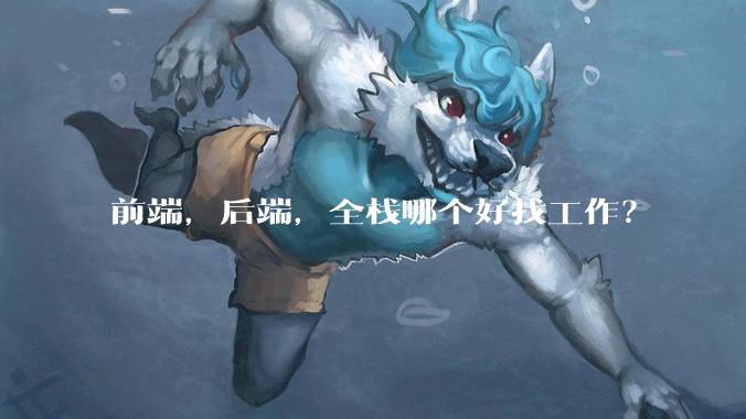 前端，后端，全栈哪个好找工作？