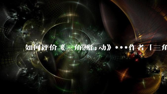 如何评价《三角洲行动》***作者「三角洲经济学教父」？