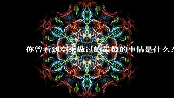 你曾看到空乘做过的最傻的事情是什么？