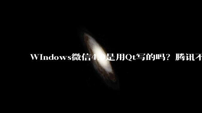 Windows微信4.0是用Qt写的吗？腾讯不是前脚才说Qt人才匮乏？