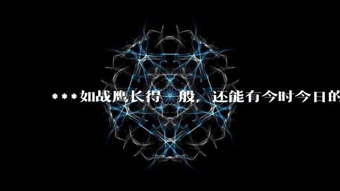 ***如战鹰长得一般，还能有今时今日的影响力吗？