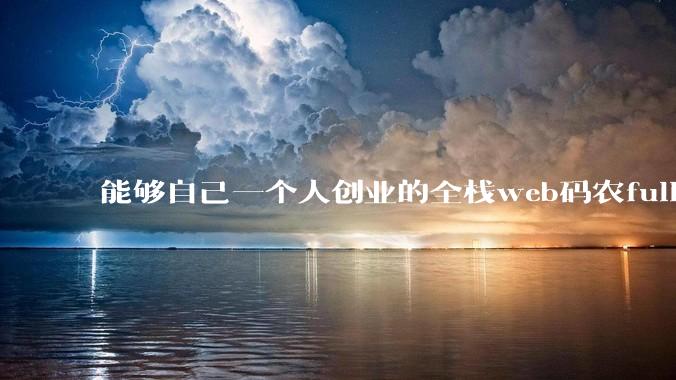 能够自己一个人创业的全栈web码农fullstack developer要会哪些技术？