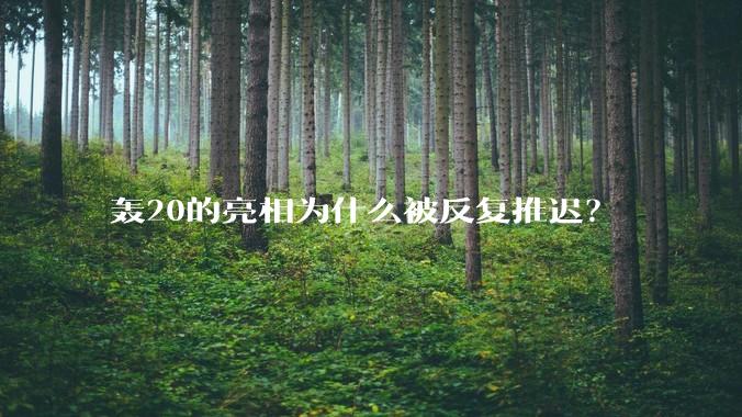 轰20的亮相为什么被反复推迟？