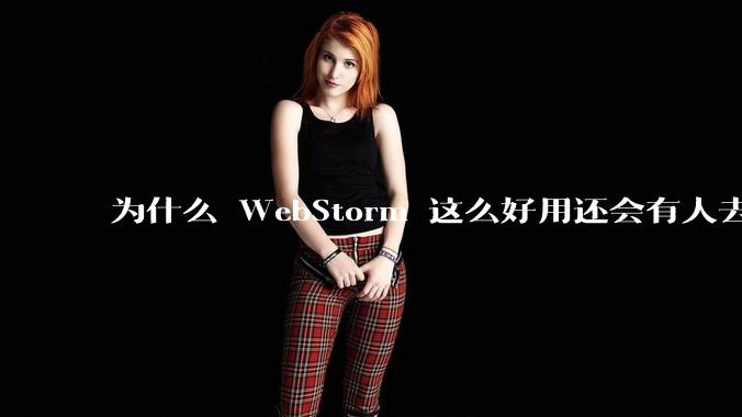 为什么 WebStorm 这么好用还会有人去用 VSCode？