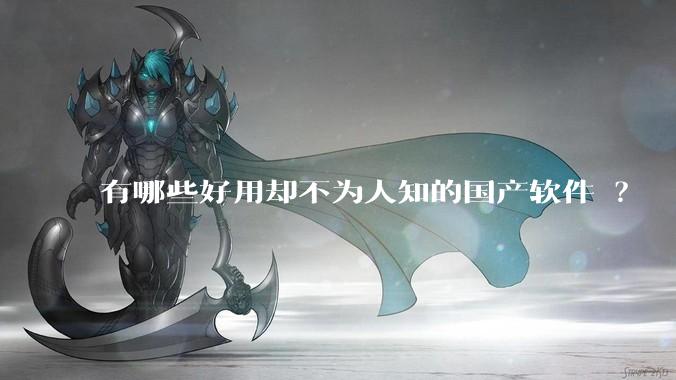 有哪些好用却不为人知的国产软件 ？