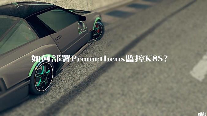 如何部署Prometheus监控K8S？
