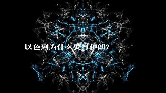 以色列为什么要打伊朗？