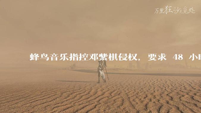 蜂鸟音乐指控邓紫棋侵权，要求 48 小时内下架重录歌曲，邓紫棋回应「不会下架」，这一指控合理吗？