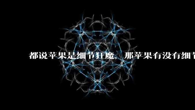 都说苹果是细节狂魔，那苹果有没有细节其实做的很差的点？
