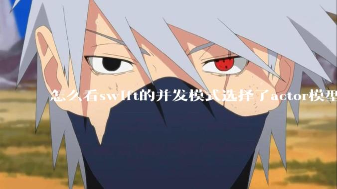 怎么看swift的并发模式选择了actor模型？