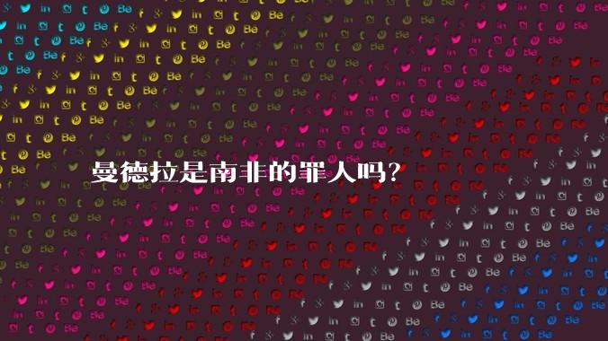 曼德拉是南非的罪人吗？