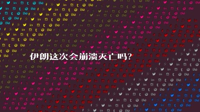 伊朗这次会崩溃灭亡吗？