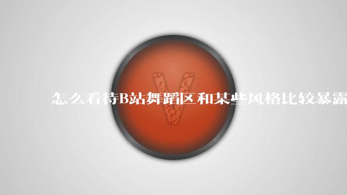 怎么看待B站舞蹈区和某些风格比较暴露的up？