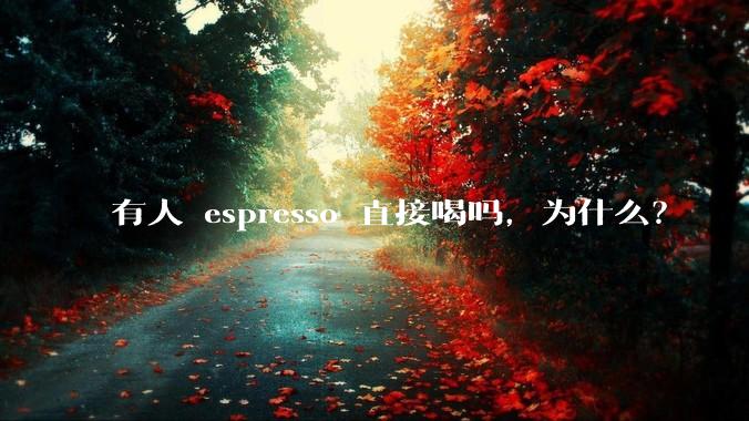 有人 espresso 直接喝吗，为什么？
