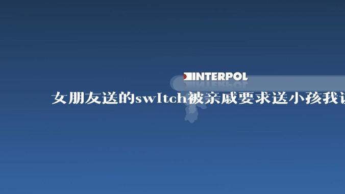 女朋友送的switch被亲戚要求送小孩我该怎么办？