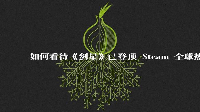 如何看待《剑星》已登顶 Steam 全球热销榜？